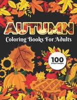 Autumn Coloring Books for adults 100 Unique Design: Adults Featuring Relaxing Autumn Scenes holiday turkeys, ducks, a festive Thanksgiving, pumpkin spice coloring book B08K41XQ96 Book Cover