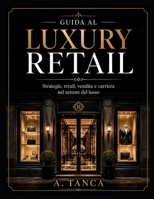 GUIDA AL LUXURY RETAIL: Startegie, retail, vendita e carriera nel settore del lusso (Italian Edition) B0H21XWVKM Book Cover