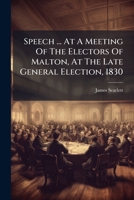 Speech ... At A Meeting Of The Electors Of Malton, At The Late General Election, 1830 1175656291 Book Cover