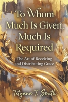 To Whom Much Is Given, Much Is Required: The Art of Receiving and Distributing Grace B0GJPS4781 Book Cover