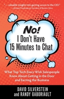 No! I Don't Have 15 Minutes to Chat : What Top Tech Execs Wish Salespeople Knew about Getting in the Door and Earning the Business 1734568402 Book Cover