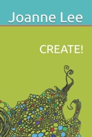 CREATE!: Accessing Depth Creativity, Divine Guidance and Universal Wisdom at Will 0990363120 Book Cover
