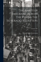 The Amateur Emigrant Across The Plains The Silverado Squatters; Volume XV 1021388173 Book Cover