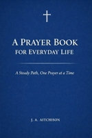 A Prayer Book for Everyday Life: A Steady Path, One Prayer at a Time B0GWC6Q9KX Book Cover