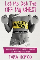 Let Me Get This Off My Chest: An inspiring story of saving my own life and my journey to self love 1791826962 Book Cover