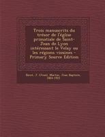 Trois manuscrits du trésor de l'église primatiale de Saint-Jean de Lyon intéressant le Velay ou les régions viosines 1295461730 Book Cover