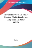 Histoire Pitoyable Du Prince Erastus, Fils De Diocletien, Empereur De Rome (1568) 116619034X Book Cover