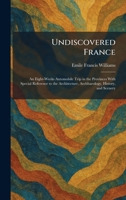 Undiscovered France: An Eight-Weeks Automobile Trip in the Provinces With Special Reference to the Architecture, Archhaeology, History, and Scenery 102606080X Book Cover