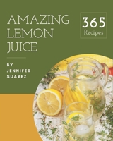 365 Amazing Lemon Juice Recipes: A Lemon Juice Cookbook You Will Love B08PJN773B Book Cover