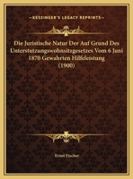 Die Juristische Natur Der Auf Grund Des Unterstutzungswohnsitzgesetzes Vom 6 Juni 1870 Gewahrten Hilfeleistung (1900) 1141341743 Book Cover