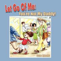 Let Go of Me! You're Not My Daddy! 1425725171 Book Cover