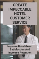 Create Impeccable Hotel Customer Service: Improve Hotel Guest Satisfaction And Increase Retention B09MFWLXHF Book Cover