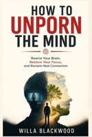How to Unporn the Mind: Rewire Your Brain, Restore Your Focus, and Reclaim Real Connection B0GXPK4497 Book Cover