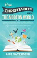How Christianity Made The Modern World - The Legacy of Christian Liberty: How the Bible Inspired Freedom, Shaped Western Civilization, Revolutionized Human ... Transformed Democracy and...Heritage 1907066020 Book Cover