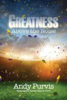 Greatness Above the Noise: Keeping Our Sports Heroes Alive 1545626189 Book Cover