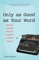 Only as Good as Your Word: Writing Lessons from My Favorite Literary Gurus 1580052207 Book Cover