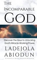 The Incomparable God: Discover the Keys to Unlocking God's Miracle-Working Power B0CFZDNGQD Book Cover