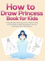 How to Draw Princess Books for Kids: A Step-By-Step Drawing Activity Book for Kids to Learn How to Draw Princesses, Unicorns and Other Fairy Tale Pictures 1953036007 Book Cover