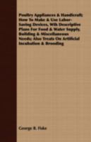 Poultry Appliances & Handicraft; how to Make & use Labor-saving Devices, wth Descriptive Plans for Food & Water Supply, Building & Miscellaneous Needs; Also Treats on Artificial Incubation & Brooding 1274880335 Book Cover