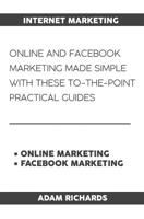 Internet Marketing: Online and Facebook Marketing Made Simple with These To-The-Point Practical Guides 1091248737 Book Cover