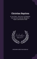 Christian Baptism: In Two Parts: Part First, Its Subjects, Part Second, Its Mode, Obligation, Import, and Relative Order 135867826X Book Cover