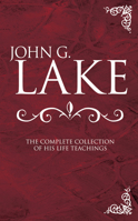 John G. Lake Anthology: The Complete Collection Of His Life Teachings 088368568X Book Cover