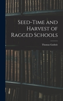 Seed-Time and Harvest of Ragged Schools: Three Pleas for Ragged Schools (Patterson Smith series in criminology, law enforcement & social problems. Publication no. 150) 1017888094 Book Cover