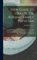 New Guide To Health, Or, Botanic Family Physician: Containing A Complete System Of Practice On A Plan Entirely New: With A Description Of The ... Them To Cure Disease: To Which Is 1015468594 Book Cover
