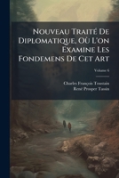 Nouveau Traité De Diplomatique, Où L'on Examine Les Fondemens De Cet Art: On Etablit Des Regles Sur Le Discernement Des Titres ..., Volume 6 1174880910 Book Cover
