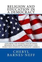 Religion and Education in a Democracy: Exploring the Intersection between Religion, Secularism, Democracy, and Public Education in a Pluralistic America 1533638764 Book Cover