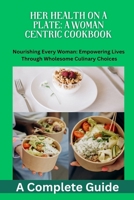 Her Health on a Plate: A Woman Centric Cookbook: Women's health, Nutrition, cookbook recipes, Balanced diet, Antiinflammatory diet, Mediterranean Diet, female Centric, meal planning, nutrients rich B0CRQ2M4B5 Book Cover