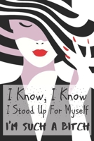 I Know I know I Stood Up For Myself I'm Such a Bitch: Sassy,Irreverent,Sarcastic Quote Diary Snarky Meme Journal Blank Lined Book for Writing Doodling - Gift for Woman Co-Worker Boss Friend 1692397087 Book Cover