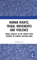 Human Rights, Tribal Movements and Violence: Tribal Tenacity in the Twenty-First Century in Central Eastern India 1032523069 Book Cover