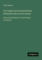 De l'origine des denominations ethniques dans la race aryane: Étude de philologie et de mythologie comparées (French Edition) 3388728372 Book Cover