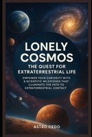 Lonely Cosmos: The Quest for Extraterrestrial Life: Empower Your Curiosity with 8 Scientific Milestones That Illuminate the Path to Extraterrestrial Contact B0FH6D6LH8 Book Cover