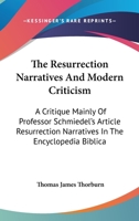 The Resurrection Narratives And Modern Criticism: A Critique Mainly Of Professor Schmiedel's Article Resurrection Narratives In The Encyclopedia Biblica 0548511721 Book Cover