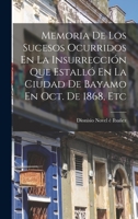 Memoria De Los Sucesos Ocurridos En La Insurrección Que Estalló En La Ciudad De Bayamo En Oct. De 1868, Etc 101680332X Book Cover