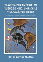 Traves�a Por Am�rica. Mi Sue�o De Ni�o. Unir Chile Y Canad�. Por Tierra: En Un Ford...A. 1928. Cr�nica. Primera Parte 1506529070 Book Cover