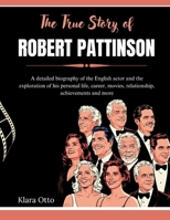The True Story of Robert Pattinson: A detailed biography of the English actor and the exploration of his personal life, career, movies, relationship, ... more (Giants of the Film and Music Industry) B0F482QD81 Book Cover
