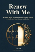 Renew With Me A Guided 30-Day Journal For Women Ready to Rebuild: A Few Truths about Burnout and Revival B0G6WM4Z22 Book Cover