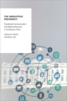 The Ubiquitous Presidency: Presidential Communication and Digital Democracy in Tumultuous Times 0197520642 Book Cover