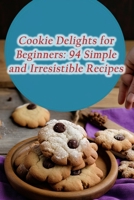 Cookie Delights for Beginners: 94 Simple and Irresistible Recipes B0CHL3ZQ3W Book Cover