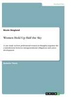 Women Hold Up Half the Sky: A case study on how professional women in Shanghai negotiate the contradictions between intergenerational obligations and career development 3346400697 Book Cover