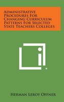 Administrative Procedures for Changing Curriculum Patterns for Selected State Teachers Colleges 1258612984 Book Cover