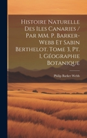 Histoire naturelle des Iles Canaries / par MM. P. Barker-Webb et Sabin Berthelot. tome 3, pt. 1, Géographie botanique (French Edition) 1019932899 Book Cover