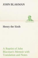 Henry The Sixth: A Reprint Of John Blacman's Memoir, With Translation And Notes 0548788863 Book Cover