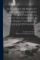 Testament De Mort Et Déclarations Faites Par Cagliostro, De La Secte Des Illuminés, & Se Disant Chef De La Loge Egysptienne ... 1021277606 Book Cover