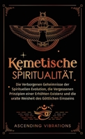 Kemetische Spiritualität: Die verborgenen Geheimnisse der spirituellen Evolution, die vergessenen Prinzipien einer erhöhten Existenz und die uralte Weisheit des göttlichen Einsseins (German Edition) 1957718315 Book Cover