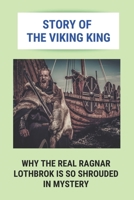 Story Of The Viking King: Why The Real Ragnar Lothbrok Is So Shrouded In Mystery: Ragnar Lothbrok B0948LNY8H Book Cover