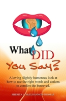 What Did You Say?: A loving slightly humorous look at how to use the right words and actions to comfort the bereaved. 1946746959 Book Cover